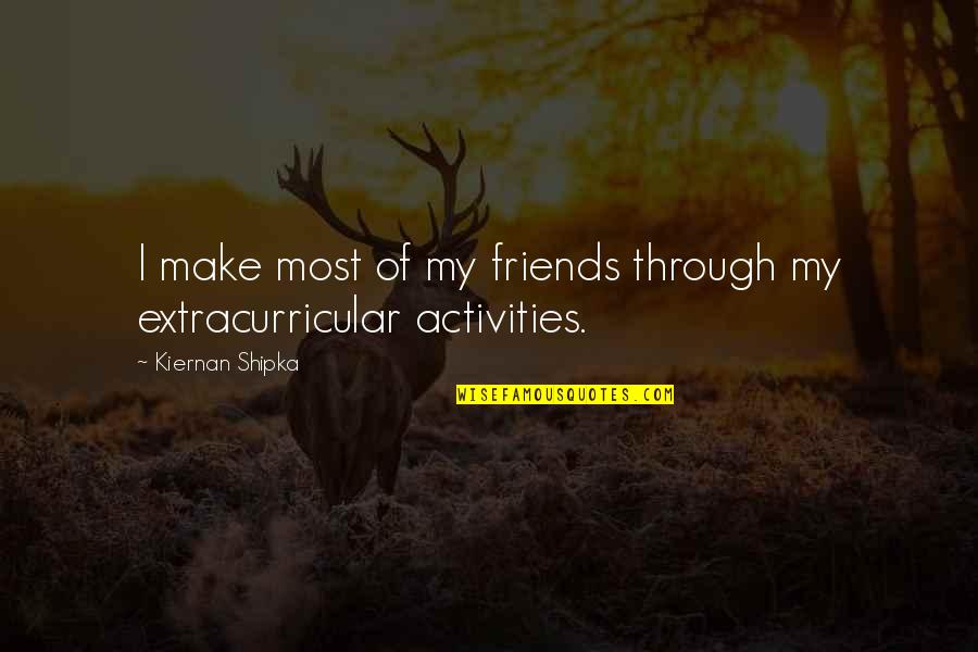 Extracurricular Activities Quotes By Kiernan Shipka: I make most of my friends through my
