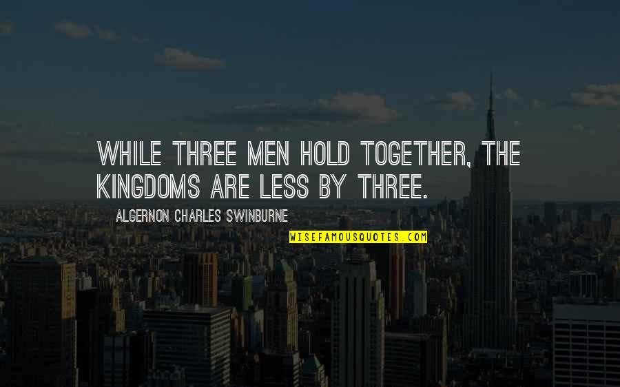 Extracurriculars Examples Quotes By Algernon Charles Swinburne: While three men hold together, the kingdoms are Extracurriculars Examples Quotes By Algernon Charles Swinburne: While three men hold together, the kingdoms are