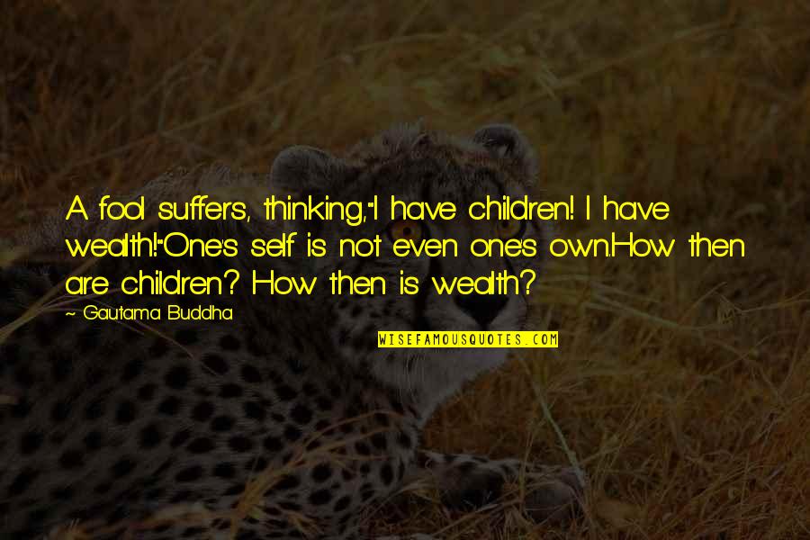 Extracurriculars Kdrama Quotes By Gautama Buddha: A fool suffers, thinking,"I have children! I have Extracurriculars Kdrama Quotes By Gautama Buddha: A fool suffers, thinking,"I have children! I have