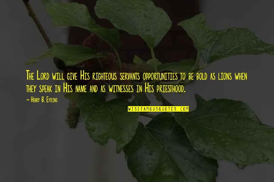 Extrahuman Quotes By Henry B. Eyring: The Lord will give His righteous servants opportunities