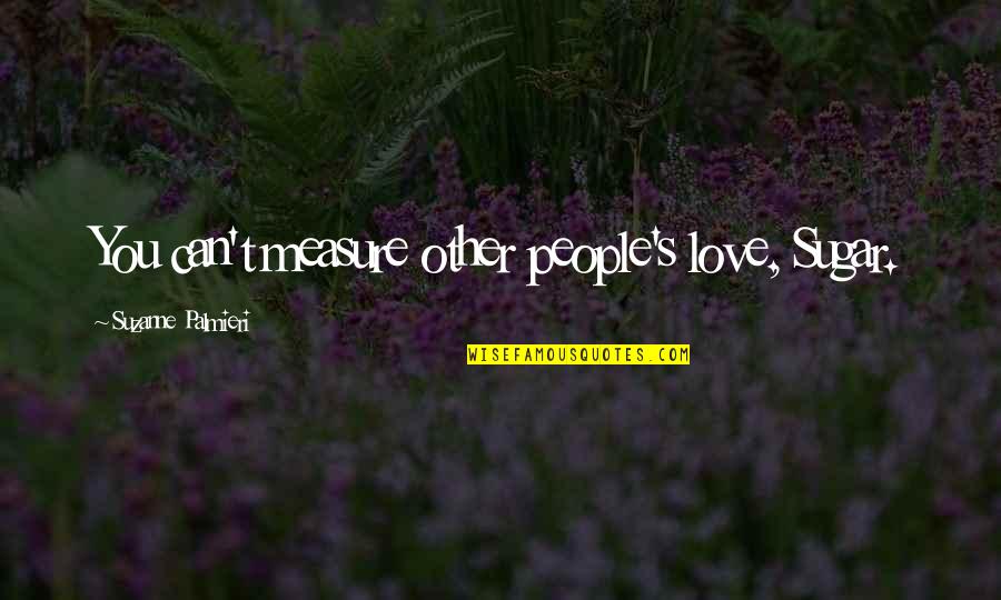 Extraliga Live Quotes By Suzanne Palmieri: You can't measure other people's love, Sugar. Extraliga Live Quotes By Suzanne Palmieri: You can't measure other people's love, Sugar.