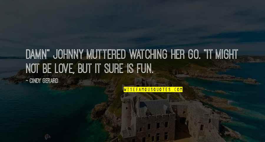 Extramarital Affair Love Quotes By Cindy Gerard: Damn" Johnny muttered watching her go. "It might