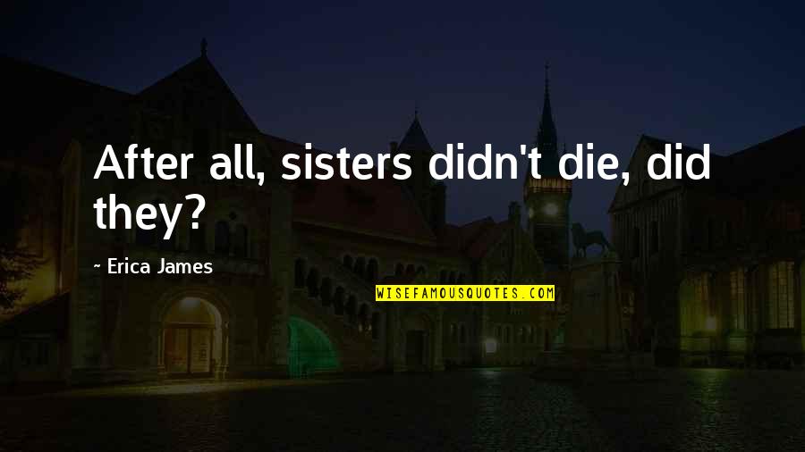 Extramarital Affair Quotes By Erica James: After all, sisters didn't die, did they?