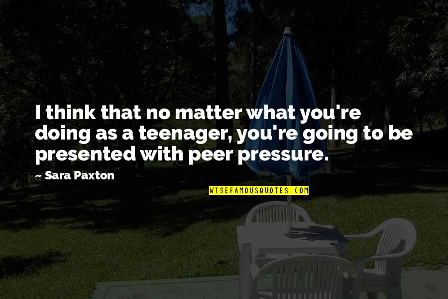 Extraordinaires Define Quotes By Sara Paxton: I think that no matter what you're doing Extraordinaires Define Quotes By Sara Paxton: I think that no matter what you're doing