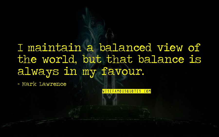 Extraordinaria In English Quotes By Mark Lawrence: I maintain a balanced view of the world,