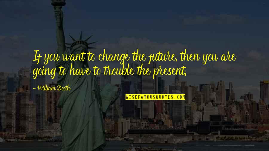 Extraordinaries Quotes By William Booth: If you want to change the future, then