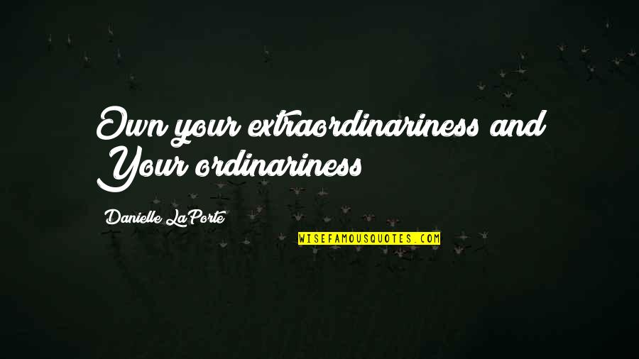 Extraordinariness Quotes By Danielle LaPorte: Own your extraordinariness and Your ordinariness