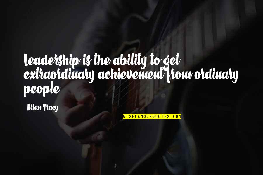 Extraordinary Achievement Quotes By Brian Tracy: Leadership is the ability to get extraordinary achievement