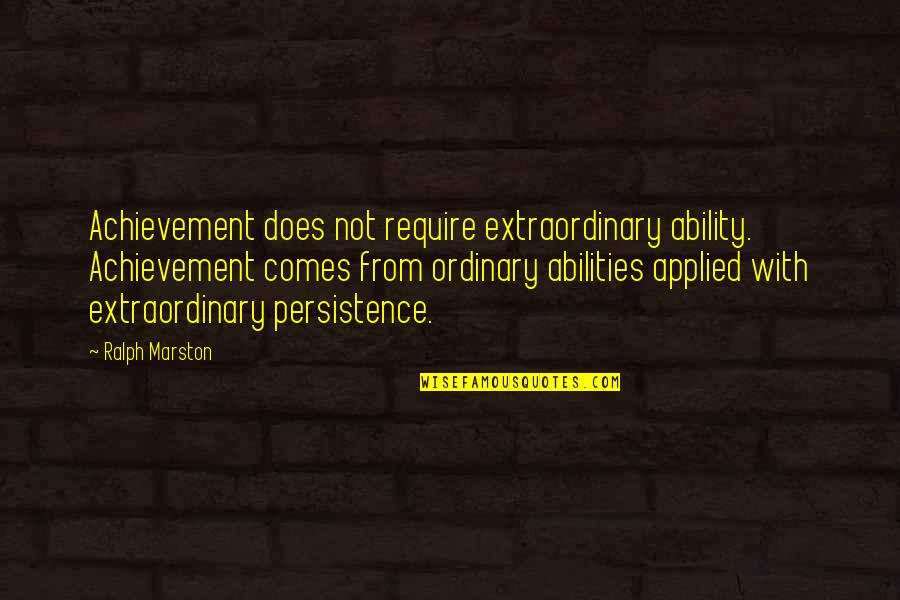 Extraordinary Achievement Quotes By Ralph Marston: Achievement does not require extraordinary ability. Achievement comes