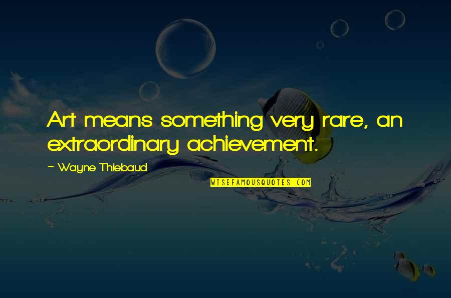 Extraordinary Achievement Quotes By Wayne Thiebaud: Art means something very rare, an extraordinary achievement.