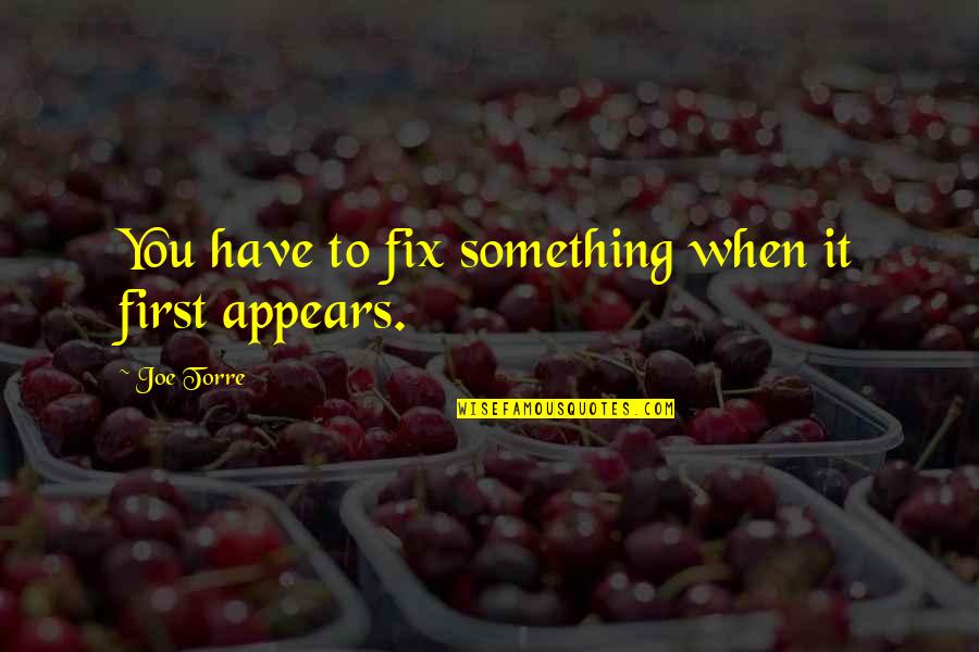Extraordinary Experience Quotes By Joe Torre: You have to fix something when it first Extraordinary Experience Quotes By Joe Torre: You have to fix something when it first