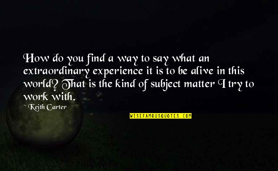 Extraordinary Experience Quotes By Keith Carter: How do you find a way to say