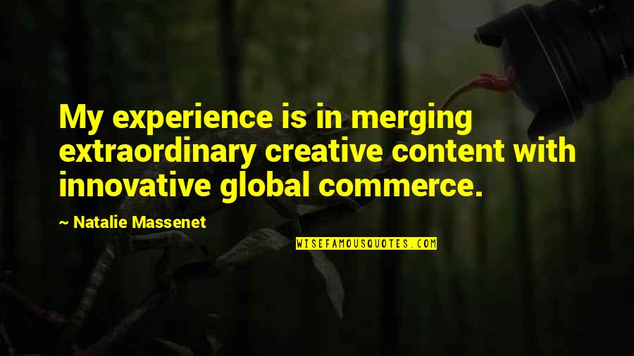 Extraordinary Experience Quotes By Natalie Massenet: My experience is in merging extraordinary creative content Extraordinary Experience Quotes By Natalie Massenet: My experience is in merging extraordinary creative content