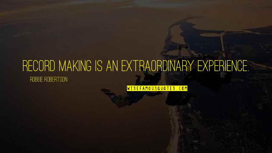 Extraordinary Experience Quotes By Robbie Robertson: Record making is an extraordinary experience.
