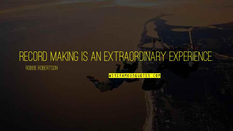 Extraordinary Experience Quotes By Robbie Robertson: Record making is an extraordinary experience. Extraordinary Experience Quotes By Robbie Robertson: Record making is an extraordinary experience.