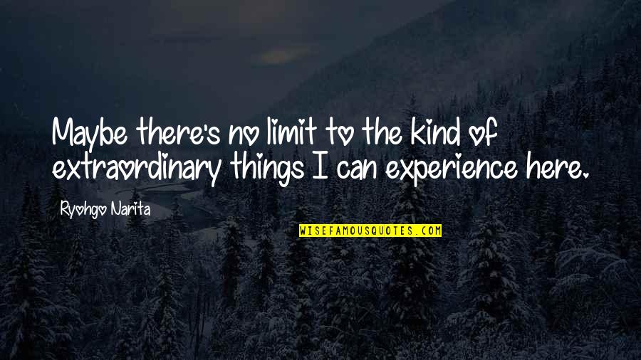 Extraordinary Experience Quotes By Ryohgo Narita: Maybe there's no limit to the kind of