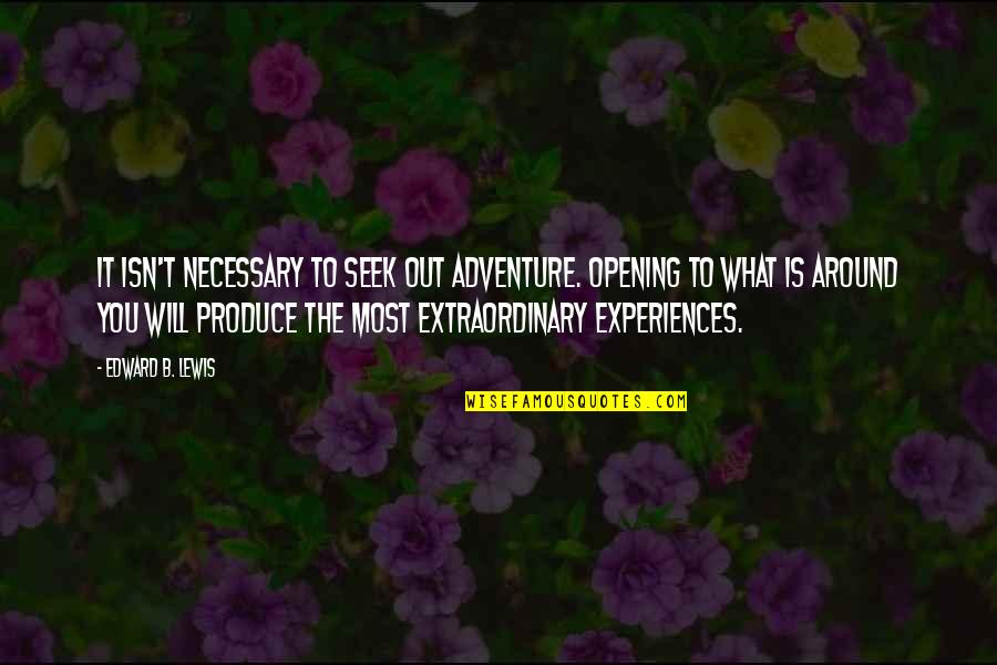 Extraordinary Experiences Quotes By Edward B. Lewis: It isn't necessary to seek out adventure. Opening