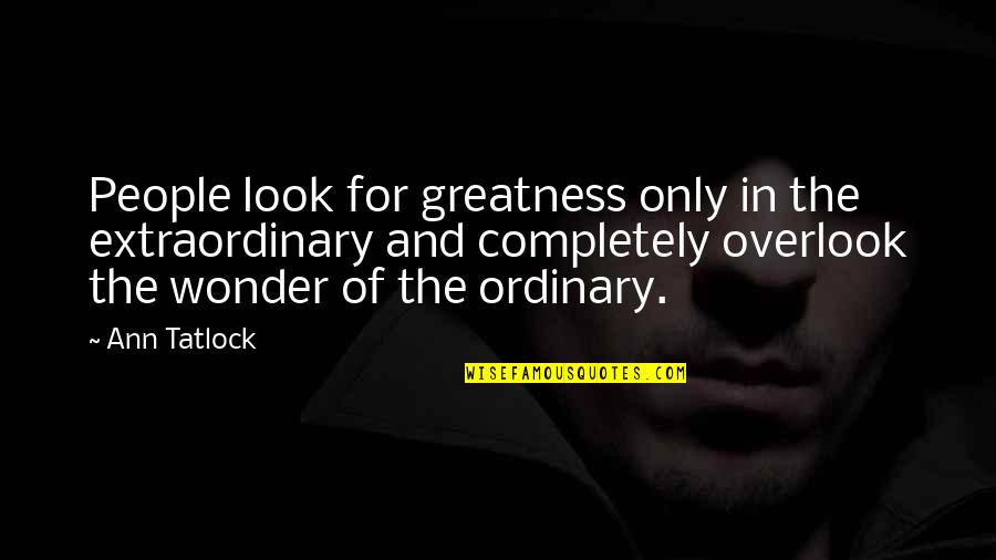 Extraordinary Life Quotes By Ann Tatlock: People look for greatness only in the extraordinary