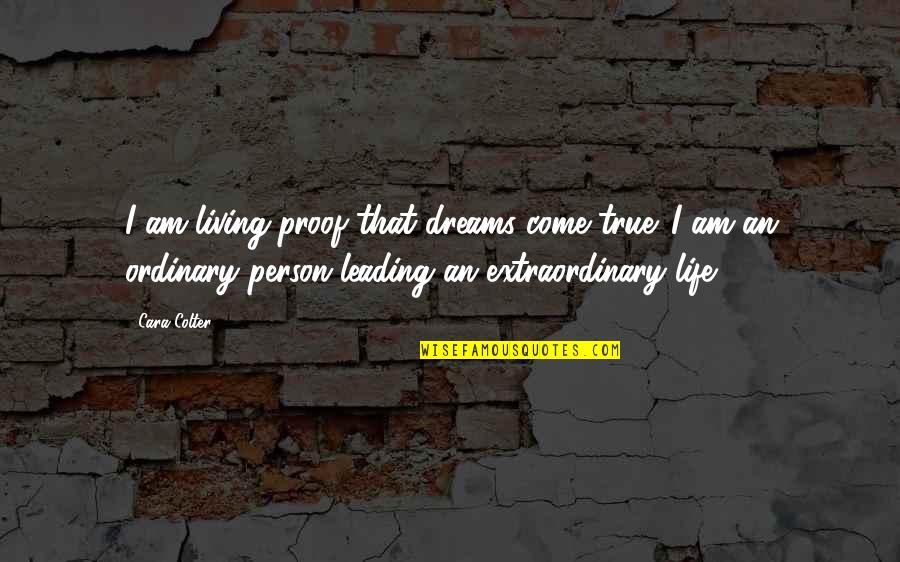 Extraordinary Life Quotes By Cara Colter: I am living proof that dreams come true.