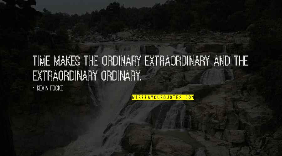 Extraordinary Life Quotes By Kevin Focke: Time makes the ordinary extraordinary and the extraordinary