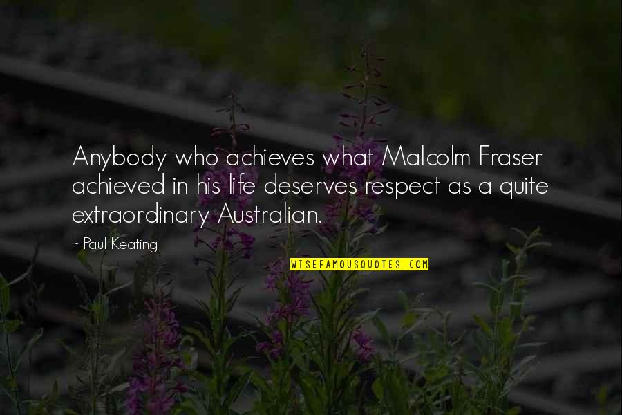 Extraordinary Life Quotes By Paul Keating: Anybody who achieves what Malcolm Fraser achieved in