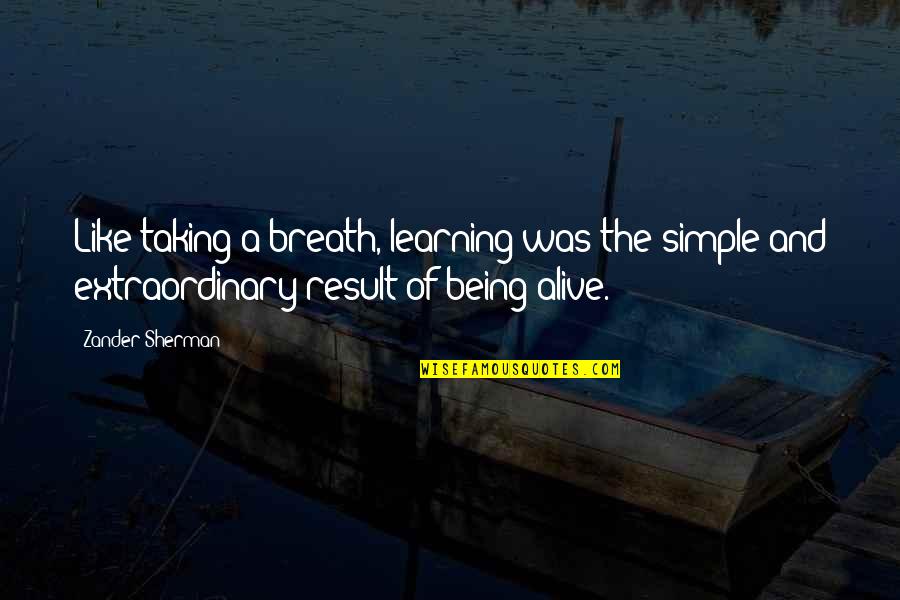 Extraordinary Life Quotes By Zander Sherman: Like taking a breath, learning was the simple