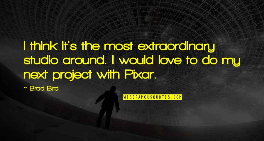 Extraordinary Love Quotes By Brad Bird: I think it's the most extraordinary studio around.