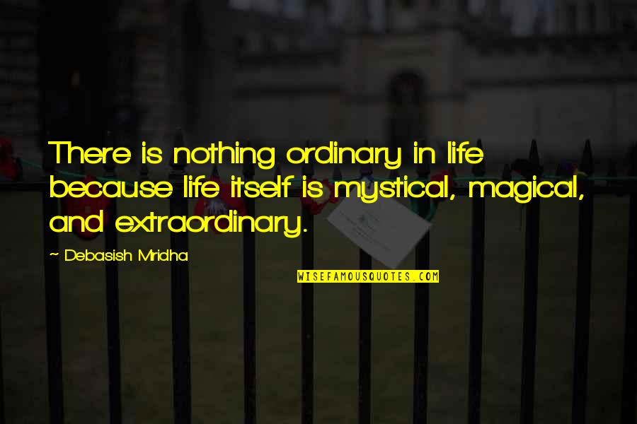Extraordinary Love Quotes By Debasish Mridha: There is nothing ordinary in life because life