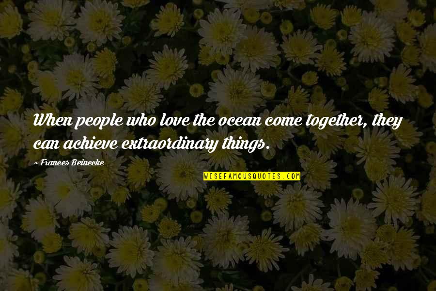 Extraordinary Love Quotes By Frances Beinecke: When people who love the ocean come together,