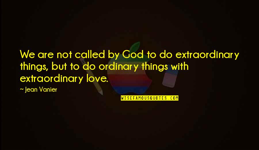 Extraordinary Love Quotes By Jean Vanier: We are not called by God to do