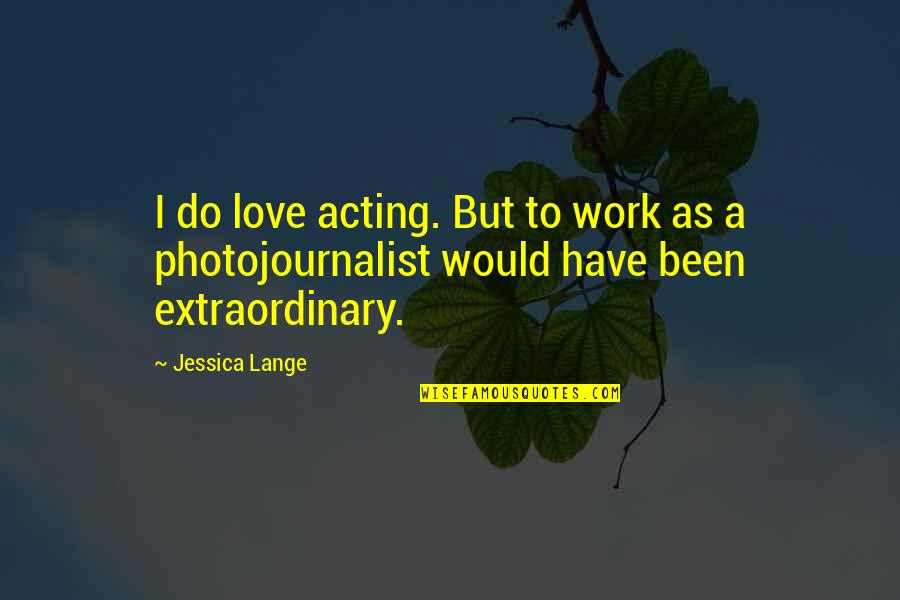 Extraordinary Love Quotes By Jessica Lange: I do love acting. But to work as