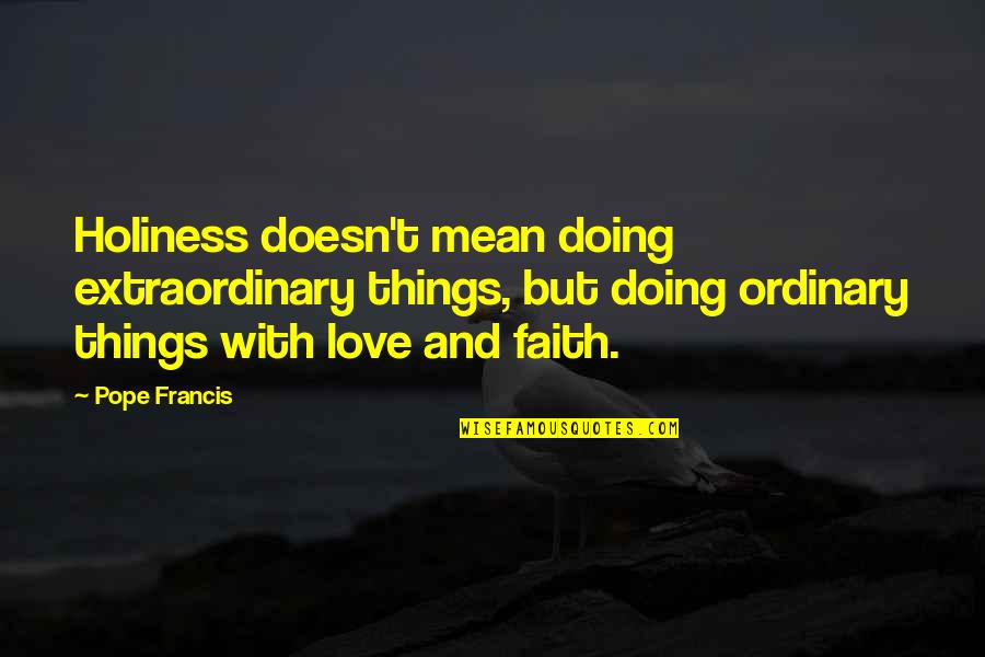 Extraordinary Love Quotes By Pope Francis: Holiness doesn't mean doing extraordinary things, but doing