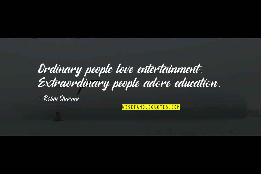 Extraordinary Love Quotes By Robin Sharma: Ordinary people love entertainment. Extraordinary people adore education.
