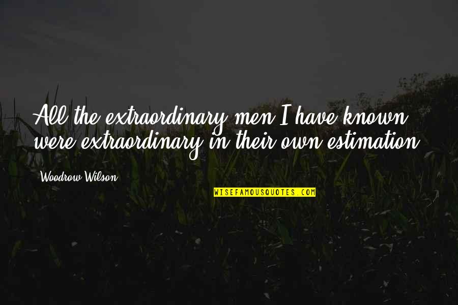 Extraordinary Men Quotes By Woodrow Wilson: All the extraordinary men I have known were