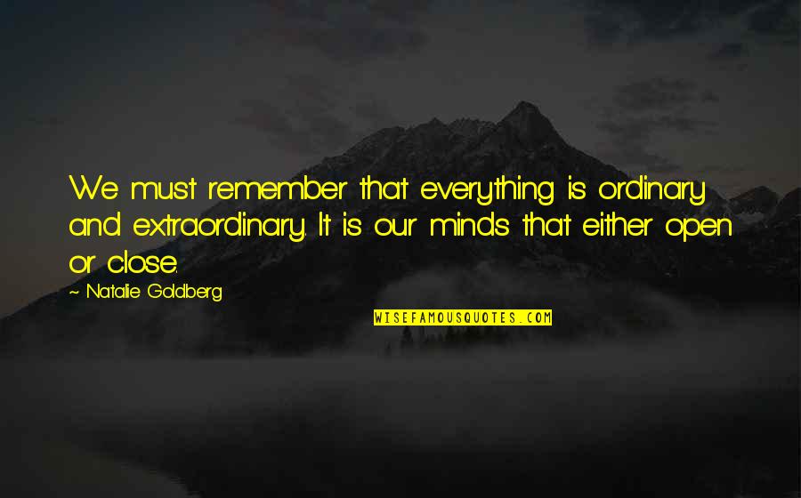 Extraordinary Minds Quotes By Natalie Goldberg: We must remember that everything is ordinary and