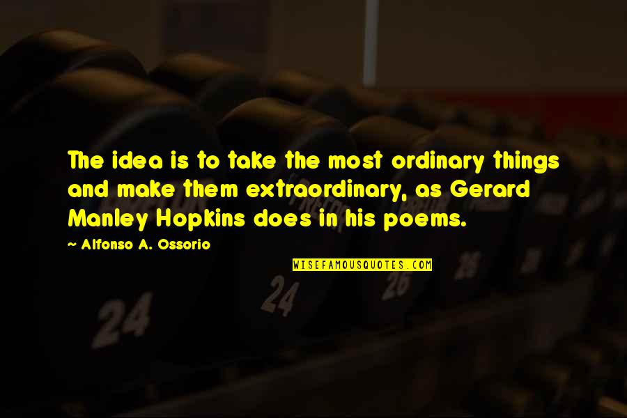 Extraordinary Ordinary Quotes By Alfonso A. Ossorio: The idea is to take the most ordinary Extraordinary Ordinary Quotes By Alfonso A. Ossorio: The idea is to take the most ordinary