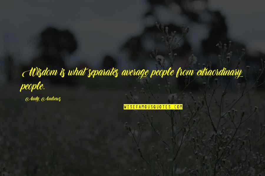 Extraordinary Ordinary Quotes By Andy Andrews: Wisdom is what separates average people from extraordinary