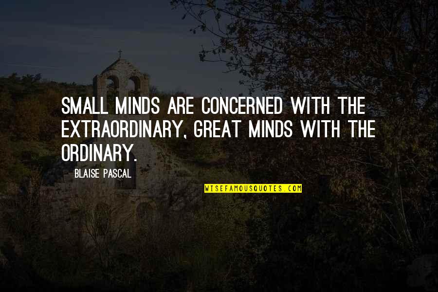 Extraordinary Ordinary Quotes By Blaise Pascal: Small minds are concerned with the extraordinary, great