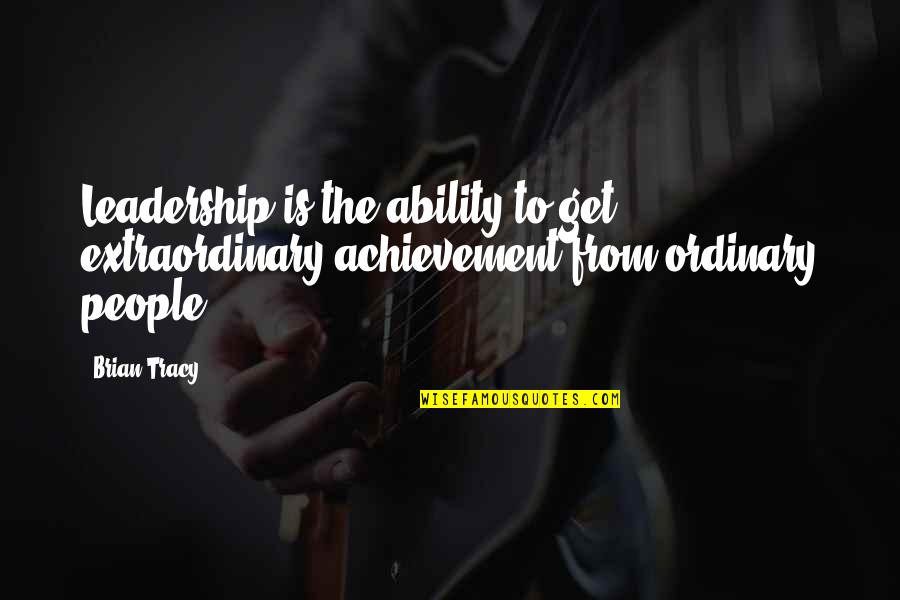 Extraordinary Ordinary Quotes By Brian Tracy: Leadership is the ability to get extraordinary achievement