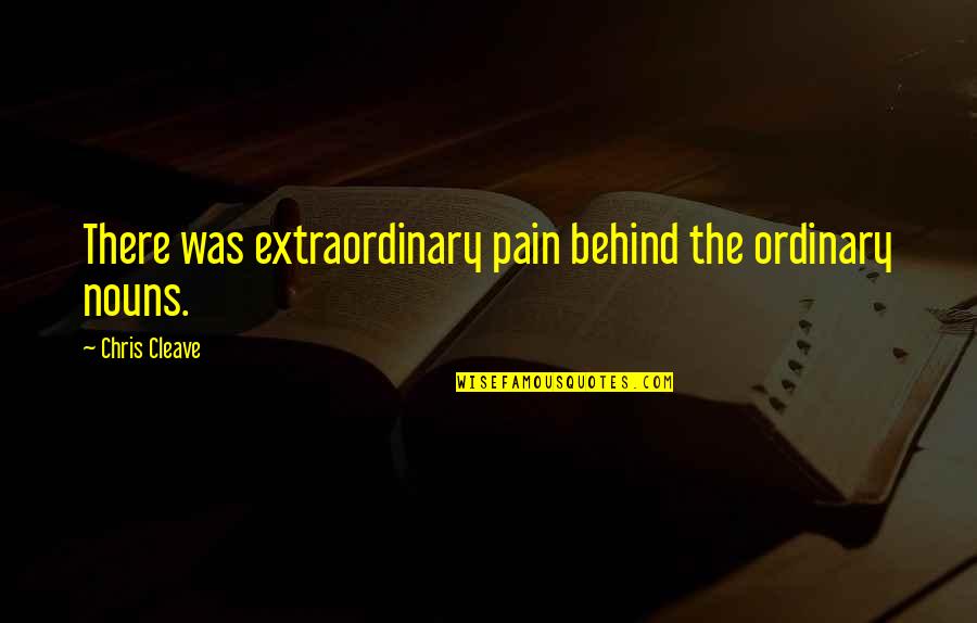 Extraordinary Ordinary Quotes By Chris Cleave: There was extraordinary pain behind the ordinary nouns. Extraordinary Ordinary Quotes By Chris Cleave: There was extraordinary pain behind the ordinary nouns.