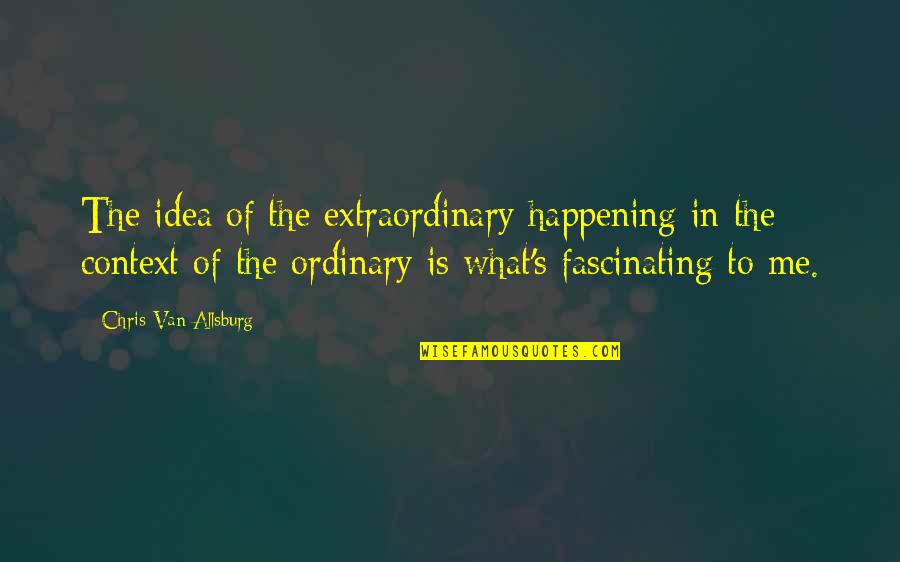 Extraordinary Ordinary Quotes By Chris Van Allsburg: The idea of the extraordinary happening in the Extraordinary Ordinary Quotes By Chris Van Allsburg: The idea of the extraordinary happening in the