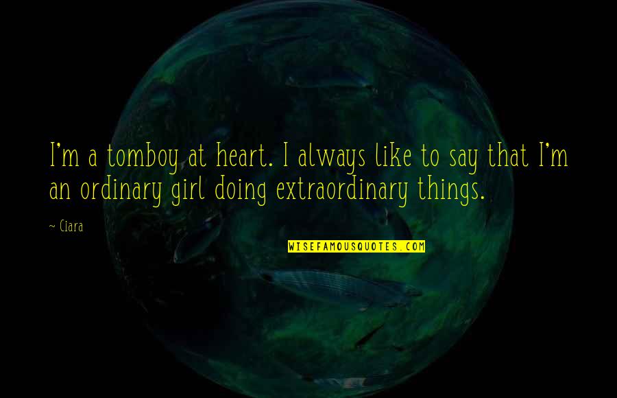 Extraordinary Ordinary Quotes By Ciara: I'm a tomboy at heart. I always like Extraordinary Ordinary Quotes By Ciara: I'm a tomboy at heart. I always like