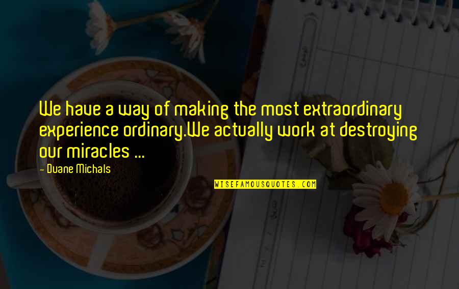 Extraordinary Ordinary Quotes By Duane Michals: We have a way of making the most Extraordinary Ordinary Quotes By Duane Michals: We have a way of making the most