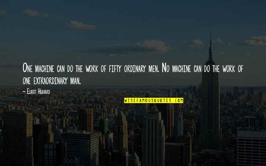 Extraordinary Ordinary Quotes By Elbert Hubbard: One machine can do the work of fifty Extraordinary Ordinary Quotes By Elbert Hubbard: One machine can do the work of fifty