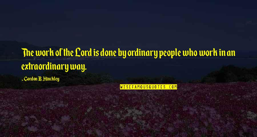 Extraordinary Ordinary Quotes By Gordon B. Hinckley: The work of the Lord is done by Extraordinary Ordinary Quotes By Gordon B. Hinckley: The work of the Lord is done by