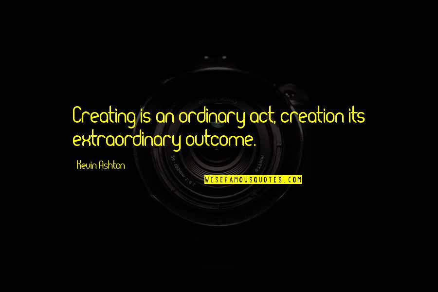 Extraordinary Ordinary Quotes By Kevin Ashton: Creating is an ordinary act, creation its extraordinary