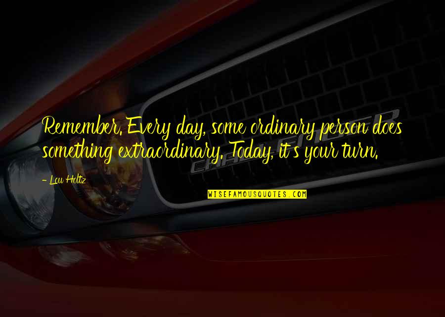 Extraordinary Ordinary Quotes By Lou Holtz: Remember. Every day, some ordinary person does something Extraordinary Ordinary Quotes By Lou Holtz: Remember. Every day, some ordinary person does something