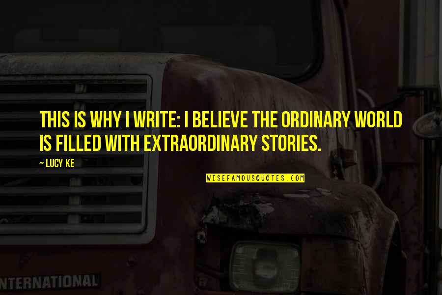 Extraordinary Ordinary Quotes By Lucy Ke: This is why I write: I believe the