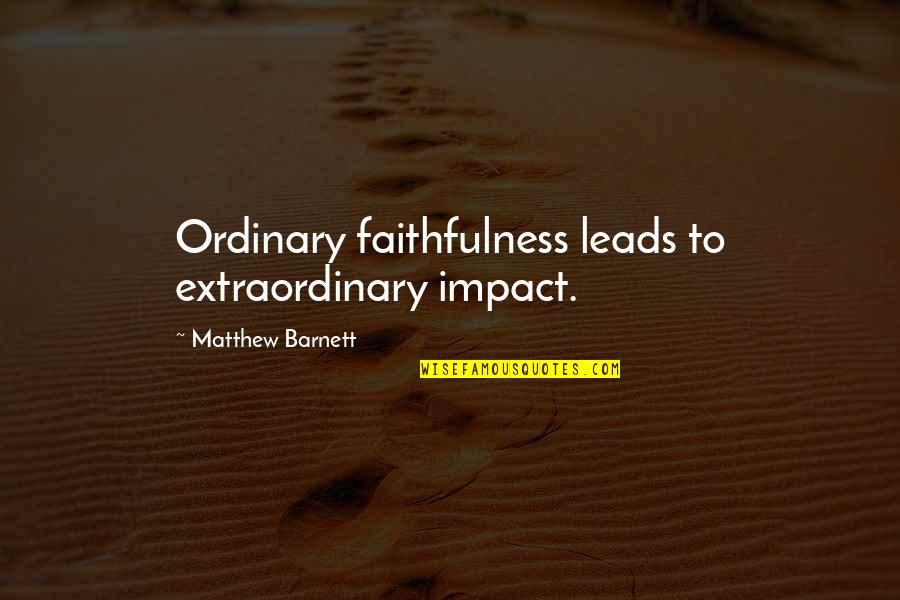 Extraordinary Ordinary Quotes By Matthew Barnett: Ordinary faithfulness leads to extraordinary impact. Extraordinary Ordinary Quotes By Matthew Barnett: Ordinary faithfulness leads to extraordinary impact.