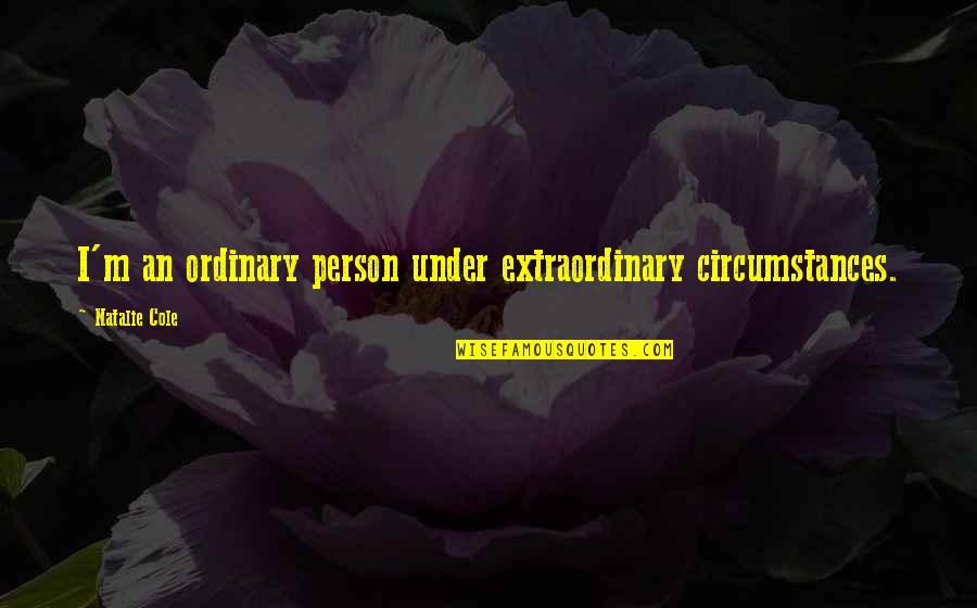 Extraordinary Ordinary Quotes By Natalie Cole: I'm an ordinary person under extraordinary circumstances. Extraordinary Ordinary Quotes By Natalie Cole: I'm an ordinary person under extraordinary circumstances.